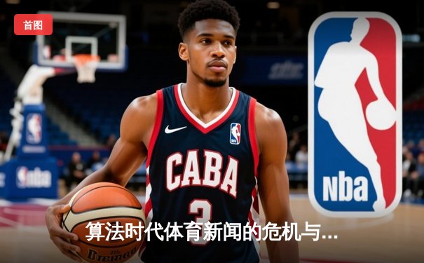 算法时代体育新闻的危机与重生：深度报道能否在流量洪流中突围？