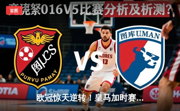 欧冠惊天逆转！皇马加时赛3-2绝杀曼城 本泽马双响维尼修斯制胜