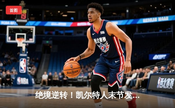 绝境逆转！凯尔特人末节发力战胜独行侠，塔图姆准三双锁定总决赛开门红