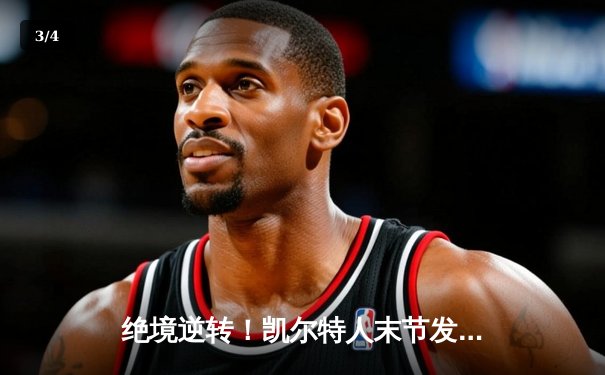 绝境逆转！凯尔特人末节发力战胜独行侠，塔图姆准三双锁定总决赛开门红 - 3