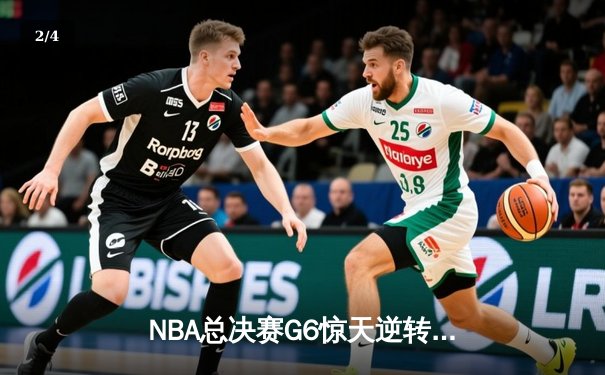 NBA总决赛G6惊天逆转：凯尔特人主场加时险胜勇士扳平总比分 - 2