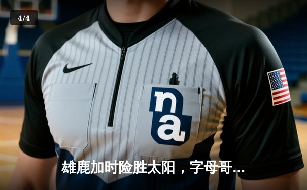 雄鹿加时险胜太阳，字母哥狂砍44分制霸内线，总决赛预演火花四溅 - 4