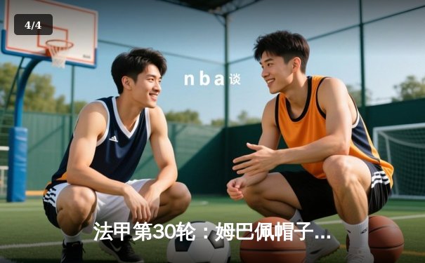 法甲第30轮：姆巴佩帽子戏法助大巴黎4-1大胜里昂，积分榜继续领跑 - 4