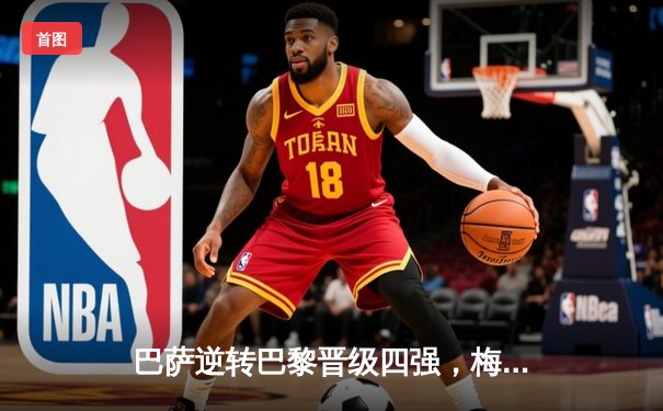 巴萨逆转巴黎晋级四强，梅西双响助队惊天逆转