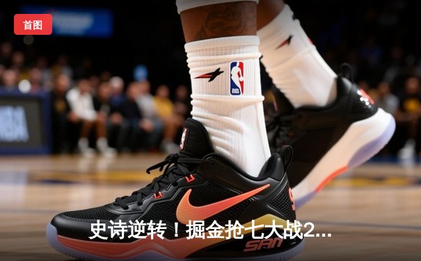 史诗逆转！掘金抢七大战20分翻盘森林狼，约基奇40+13率队挺进西决