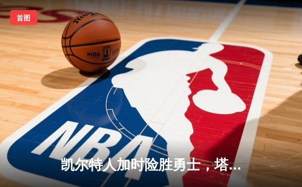 凯尔特人加时险胜勇士，塔图姆44分创赛季新高，库里空砍三双