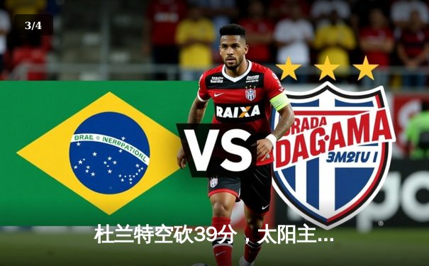 杜兰特空砍39分，太阳主场惜败掘金，约基奇三双锁定胜局 - 3