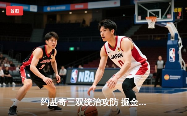 约基奇三双统治攻防 掘金抢七力克森林狼连续两年挺进西决