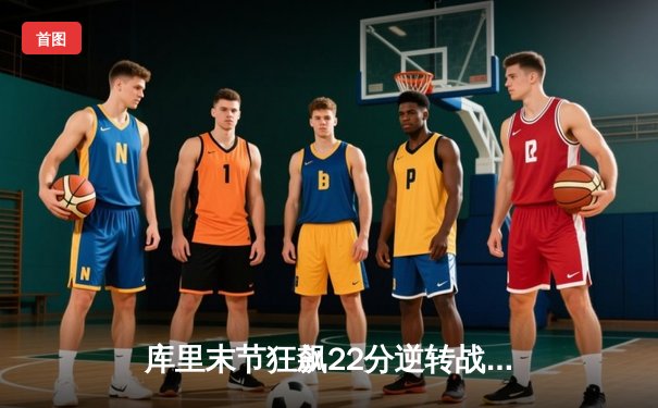 库里末节狂飙22分逆转战局，勇士加时险胜绿军迎五连胜