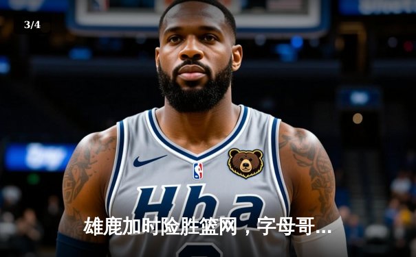 雄鹿加时险胜篮网，字母哥44分14篮板制霸内线，杜兰特空砍39分难救主 - 3