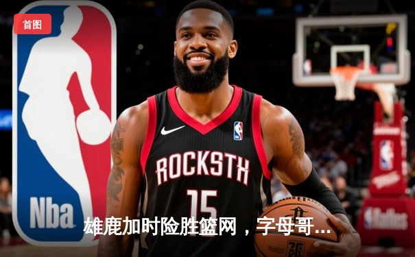 雄鹿加时险胜篮网，字母哥44分14篮板制霸内线，杜兰特空砍39分难救主