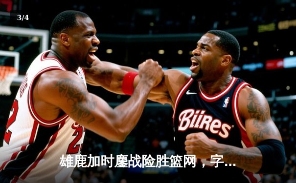 雄鹿加时鏖战险胜篮网，字母哥44分主宰关键时刻 - 3