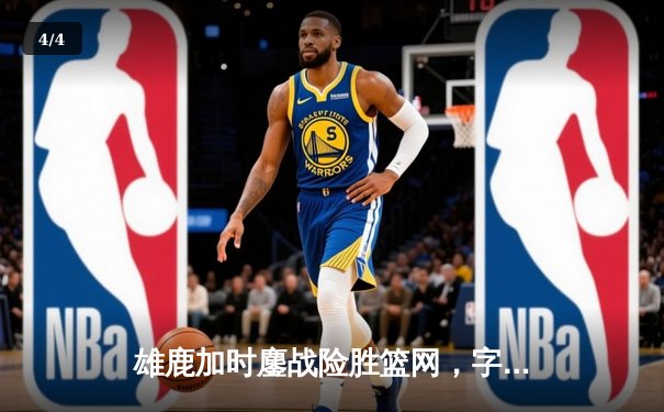 雄鹿加时鏖战险胜篮网，字母哥44分主宰关键时刻 - 4