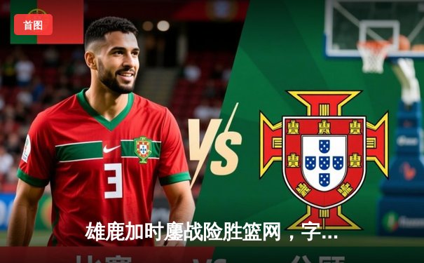 雄鹿加时鏖战险胜篮网，字母哥44分主宰关键时刻