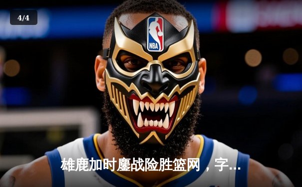 雄鹿加时鏖战险胜篮网，字母哥33+14率队捍卫主场 - 4