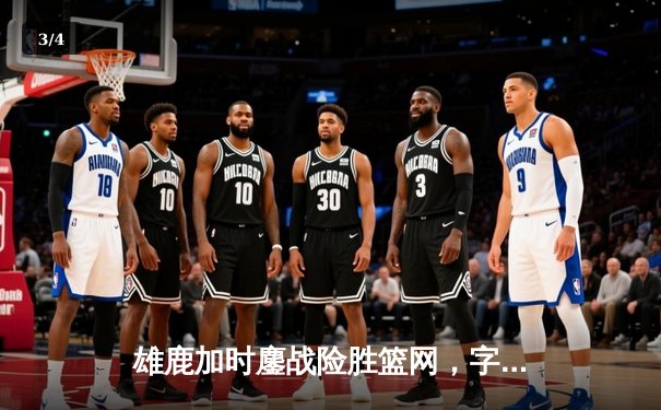 雄鹿加时鏖战险胜篮网，字母哥44分14篮板制霸内线 - 3