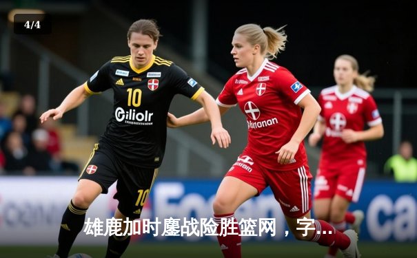 雄鹿加时鏖战险胜篮网，字母哥44分14篮板制霸内线 - 4