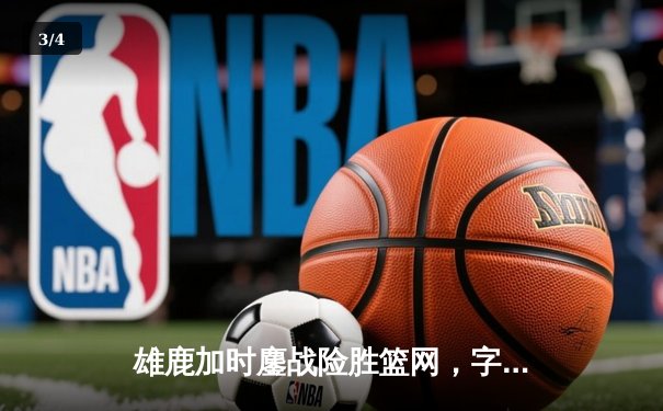 雄鹿加时鏖战险胜篮网，字母哥44分14篮板制霸内线 - 3