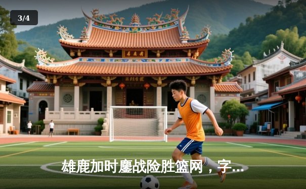 雄鹿加时鏖战险胜篮网，字母哥44分主宰关键时刻 - 3